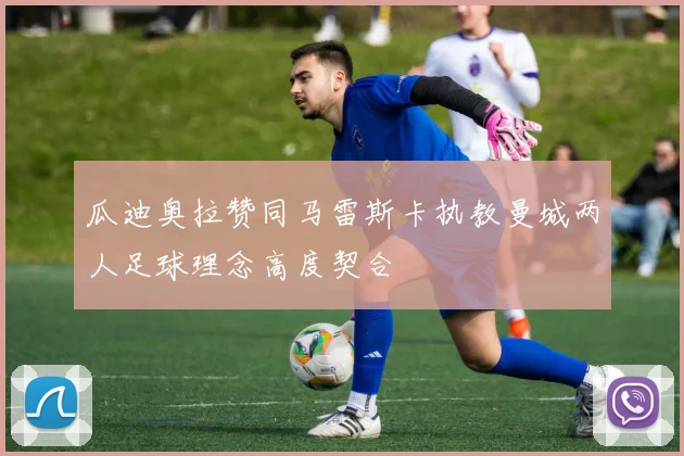 瓜迪奥拉赞同马雷斯卡执教曼城两人足球理念高度契合
