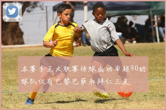 本赛季五大联赛传球成功率超90的球队仅有巴黎巴萨和拜仁三支