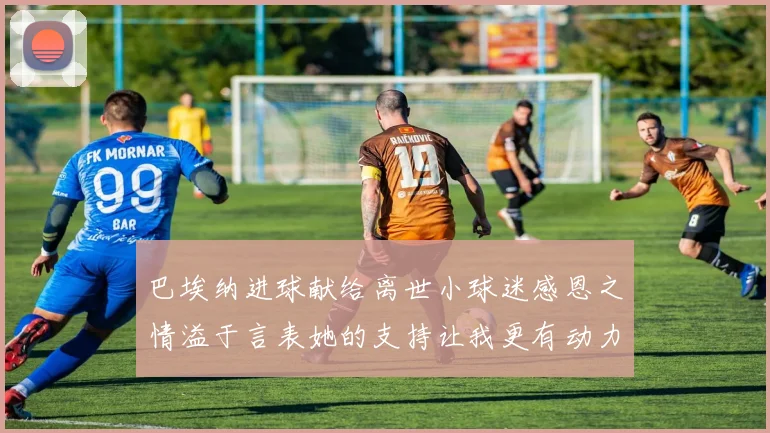 巴埃纳进球献给离世小球迷感恩之情溢于言表她的支持让我更有动力