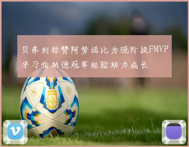 贝弗利称赞阿努诺比为现阶段FMVP学习伦纳德冠军经验助力成长