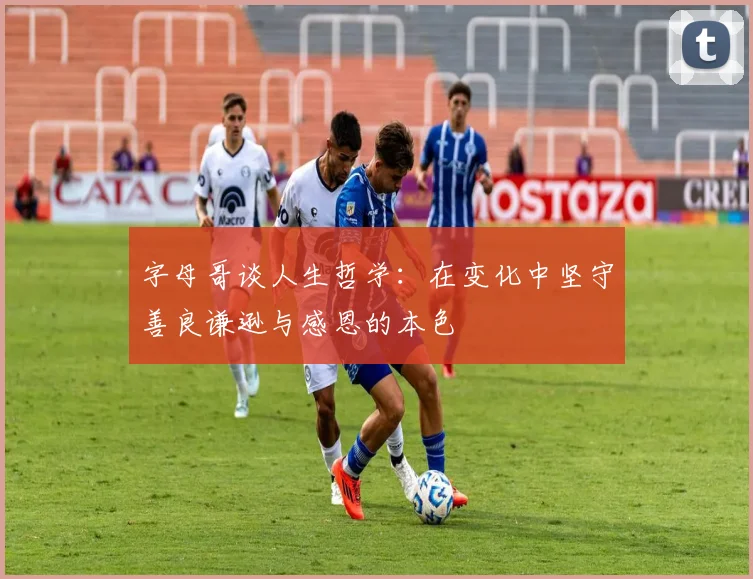 字母哥谈人生哲学：在变化中坚守善良谦逊与感恩的本色