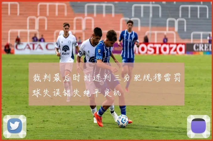 裁判最后时刻连判三分犯规穆雷罚球失误错失绝平良机
