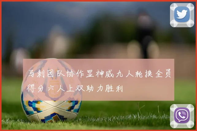 马刺团队协作显神威九人轮换全员得分六人上双助力胜利