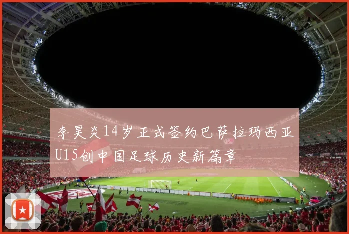 李昊炎14岁正式签约巴萨拉玛西亚U15创中国足球历史新篇章