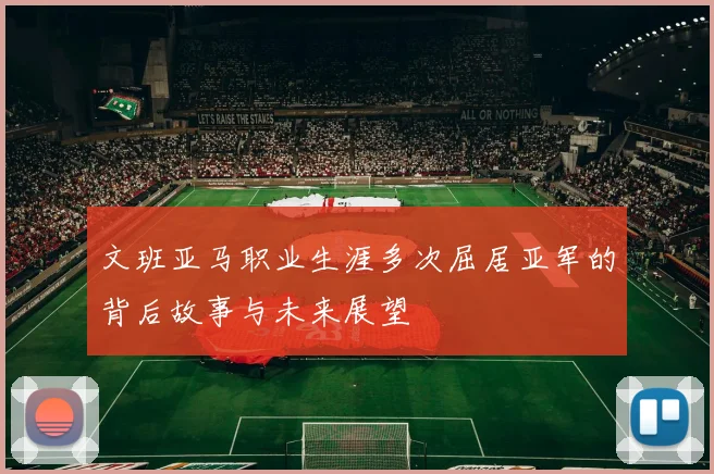 文班亚马职业生涯多次屈居亚军的背后故事与未来展望