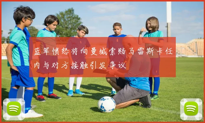 蓝军愤怒将向曼城索赔马雷斯卡任内与对方接触引发争议