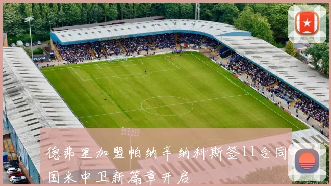 德弗里加盟帕纳辛纳科斯签11合同国米中卫新篇章开启