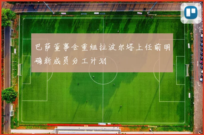 巴萨董事会重组拉波尔塔上任前明确新成员分工计划