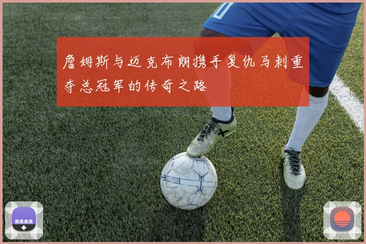 詹姆斯与迈克布朗携手复仇马刺重夺总冠军的传奇之路
