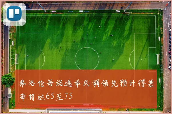 弗洛伦蒂诺选举民调领先预计得票率将达65至75