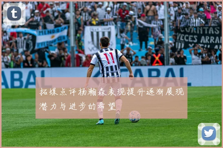 拓媒点评杨瀚森表现提升逐渐展现潜力与进步的希望