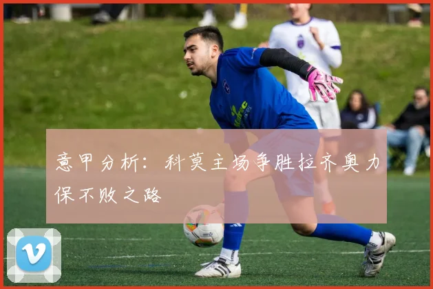 意甲分析：科莫主场争胜拉齐奥力保不败之路